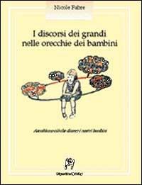 I discorsi dei grandi nelle orecchie dei bambini. Ascoltiamo ciò che dicono i nostri bambini - Nicole Fabre - Libro Magi Edizioni 1997, Psicologia infantile | Libraccio.it