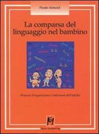 La comparsa del linguaggio nel bambino. Processi d'acquisizione e interventi dell'adulto - Paule Aimard - Libro Magi Edizioni 2013, Psicologia infantile | Libraccio.it