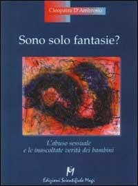 Sono solo fantasie? L'abuso sessuale e le inascoltate verità dei bambini - Cleopatra D'Ambrosio - Libro Magi Edizioni 2001, Psicologia infantile | Libraccio.it