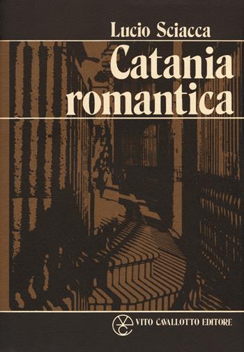 Catania romantica - Lucio Sciacca - Libro Cavallotto 2018 | Libraccio.it