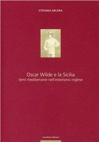 Oscar Wilde e la Sicilia. Temi mediterranei nell'estetismo inglese - Stefania Arcara - Libro Cavallotto 2001 | Libraccio.it