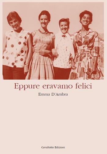 Eppure eravamo felici - Emma D'Ambra - Libro Cavallotto 2023 | Libraccio.it