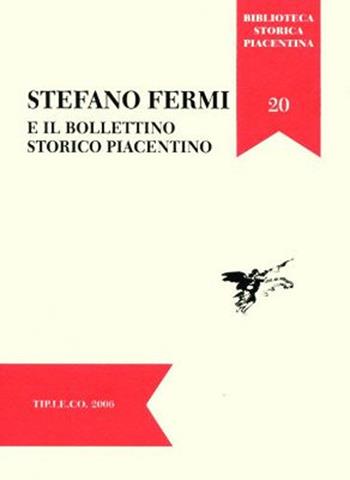 Stefano Fermi e il Bollettino Storico Piacentino. Atti della Giornata di Studi (Piacenza, 29 novembre 2005)  - Libro TIP.LE.CO 2006, Biblioteca storica piacentina | Libraccio.it