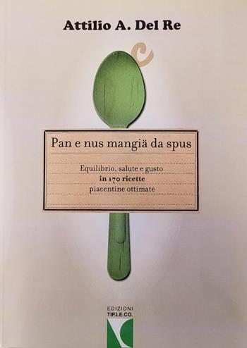 Pan e nus mangiä da spus. Equilibrio, salute e gusto in 170 ricette piacentine ottimate - Attilio A. Del Re - Libro TIP.LE.CO 2011 | Libraccio.it