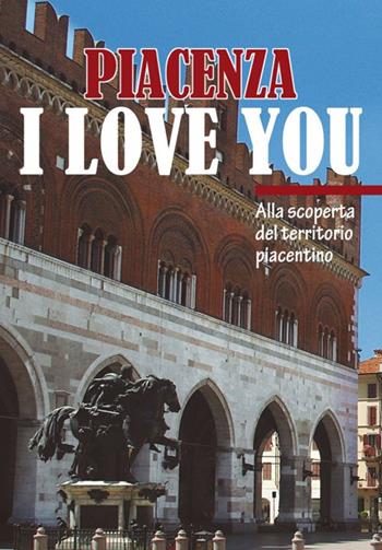 Piacenza I love you. Discovering Piacenza and its territory - Eleonora Barabaschi - Libro TIP.LE.CO 2013 | Libraccio.it