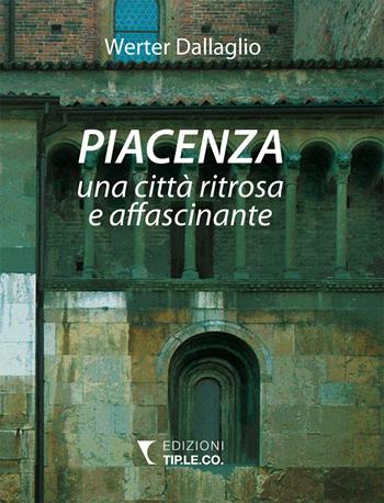 Piacenza una città ritrosa e affascinante. Ediz. illustrata - Werter Dallaglio - Libro TIP.LE.CO 2017 | Libraccio.it