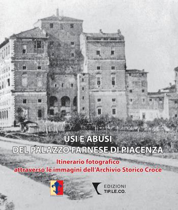 Usi e abusi del Palazzo Farnese di Piacenza. Itinerario fotografico attraverso le immagini dell'Archivio Storico Croce. Ediz. illustrata - Valeria Poli, Eugenio Gentile - Libro TIP.LE.CO 2018 | Libraccio.it