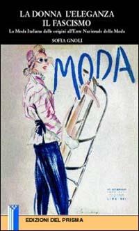 La donna, l'eleganza, il fascismo. La moda italiana dalle origini all'Ente nazionale della moda - Sofia Gnoli - Libro Edizioni del Prisma 2000, Dimensioni | Libraccio.it