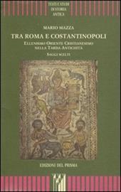 Tra Roma e Costantinopoli. Ellenismo Oriente Cristianesimo nella Tarda Antichità. Saggi scelti