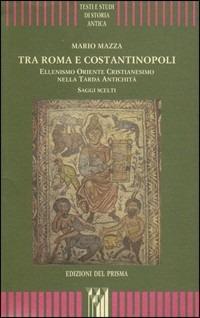 Tra Roma e Costantinopoli. Ellenismo Oriente Cristianesimo nella Tarda Antichità. Saggi scelti - Mario Mazza - Libro Edizioni del Prisma 2011 | Libraccio.it