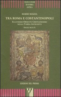 Tra Roma e Costantinopoli. Ellenismo Oriente Cristianesimo nella Tarda Antichità. Saggi scelti - Mario Mazza - Libro Edizioni del Prisma 2011 | Libraccio.it