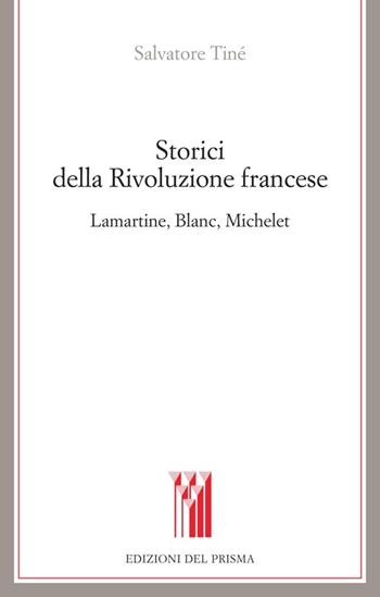 Storici della Rivoluzione francese Lamartine, Blanc, Michelet - Salvatore Tiné - Libro Edizioni del Prisma 2012, I territori dello storico | Libraccio.it