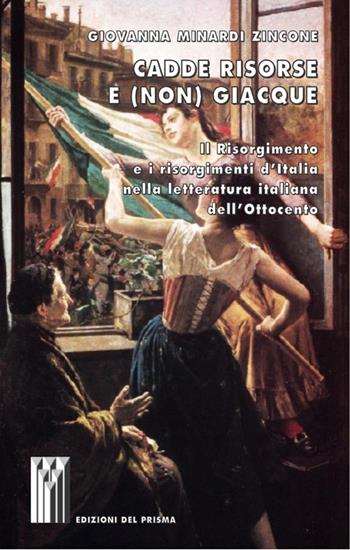 Cadde risorse e (non) giacque. Il Risorgimento e i risorgimenti d'Italia nella letteratura italiana dell'Ottocento - Giovanna Minardi Zincone - Libro Edizioni del Prisma 2012, I territori dello storico | Libraccio.it