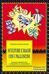 Sculture e magie con i palloncini. Manuale completo per l'animazione e lo spettacolo