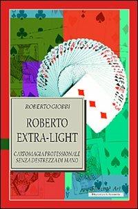 Roberto Extra-light. Cartomagia professionale senza destrezza di mano - Roberto Giobbi - Libro Florence Art Edizioni 2001, Edizioni per lo spettacolo | Libraccio.it