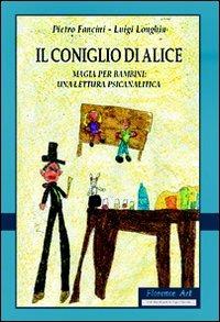 Il coniglio di Alice. Magia per bambini. Una lettura psicanalitica - Pietro Fancini, Luigi Longhin - Libro Florence Art Edizioni 2002, Edizioni per lo spettacolo | Libraccio.it