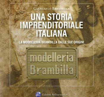 Una storia imprenditoriale italiana. La Modelleria Brambilla dalle sue origini. Storie e confidenze riservate agli amici di Aldo e Giancarlo - Giancarlo Brambilla - Libro Avenue Media 2022 | Libraccio.it