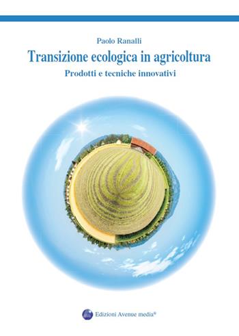 Transizione ecologica in agricoltura. Prodotti e tecniche innovativi - Paolo Ranalli - Libro Avenue Media 2022 | Libraccio.it