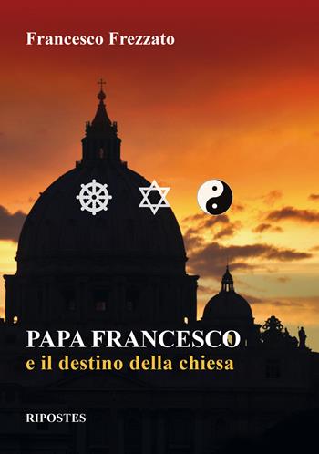 Papa Francesco e il destino della Chiesa - Francesco Frezzato - Libro Ripostes 2018 | Libraccio.it