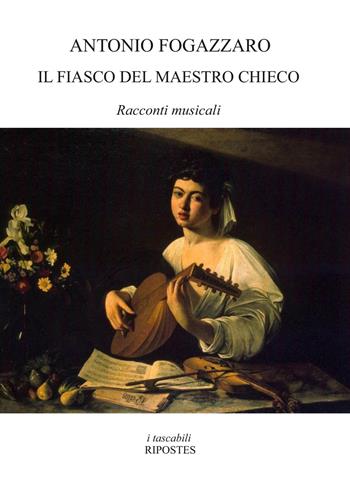 Il fiasco del maestro Chieco. Racconti musicali - Antonio Fogazzaro - Libro Ripostes 2020, I tascabili | Libraccio.it