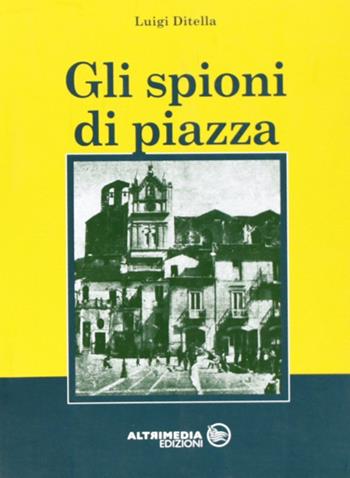Gli spioni di piazza - Luigi Ditella - Libro Altrimedia 2005, I poeti | Libraccio.it