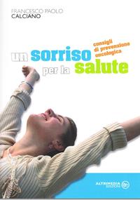 Un sorriso per la salute. Consigli di prevenzione oncologica - Francesco P. Calciano - Libro Altrimedia 2009 | Libraccio.it