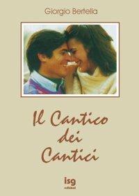 Il cantico dei cantici. Interpretazione poetica della più bella storia d'amore - Giorgio Bertella - Libro ISG Edizioni 2001, Intorno alla Bibbia | Libraccio.it