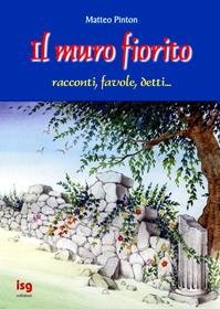 Il muro fiorito. Racconti, favole, detti - Matteo Pinton - Libro ISG Edizioni 2003, Racconti per riflettere | Libraccio.it