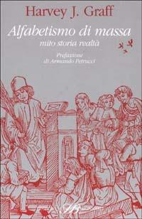 Alfabetismo di massa. Mito storia realtà - Harvey J. Graff - Libro Sylvestre Bonnard 2002, Il sapere del libro | Libraccio.it