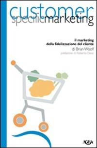 Customer specific marketing. Il marketing della fidelizzazione del cliente - Brian Woolf - Libro Agra 2003, Idee & strumenti per il marketing | Libraccio.it