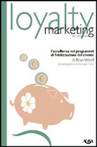 Loyalty marketing. L'eccellenza nei programmi di fidelizzazione del cliente - Brian Woolf - Libro Agra 2012, Idee & strumenti per il marketing | Libraccio.it