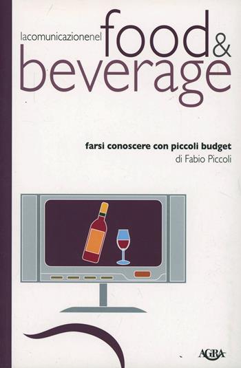 La comunicazione nel food & beverage. Farsi conoscere con piccoli budget - Fabio Piccoli - Libro Agra 2012, Idee & strumenti per il marketing | Libraccio.it