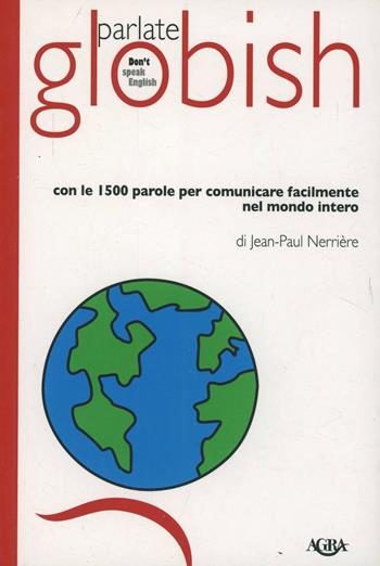Parlate globish. Con le 1500 parole per comunicare facilmente nel mondo intero - Jean­Paul Nerrière - Libro Agra 2005, Idee & strumenti per il marketing | Libraccio.it