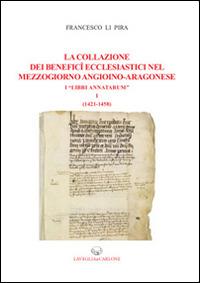 La collazione dei benefici ecclesiastici nel Mezzogiorno angioino-aragonese i «Libri Annatarum». Vol. 1: (1412-1458) - Francesco Li Pira - Libro Lavegliacarlone 2014 | Libraccio.it