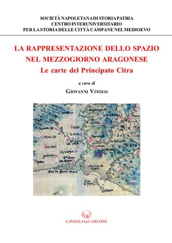 La rappresentazione dello spazio nel Mezzogiorno aragonese. Le carte del principato Citra  - Libro Lavegliacarlone 2016, Centro interuniversitario per la storia | Libraccio.it