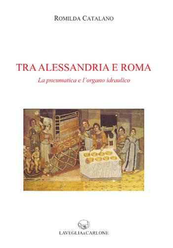 Tra Alessandria e Roma. La pneumatica e l'organo idraulico - Romilda Catalano - Libro Lavegliacarlone 2018 | Libraccio.it