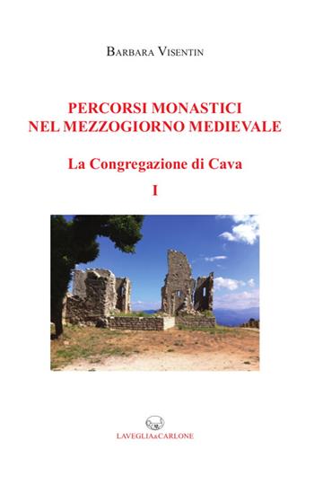 Percorsi monastici nel Mezzogiorno medievale. La congregazione di Cava. Vol. 1 - Barbara Visentin - Libro Lavegliacarlone 2015, Studi e ricerche sul Mezzogiorno mediev. | Libraccio.it