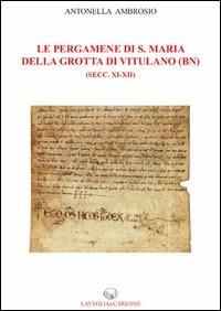 Le pergamene di S. Maria della Grotta di Vitulano (BN) (secc. XI-XII) - Antonella Ambrosio - Libro Lavegliacarlone 2013, Fonti archeol. storia del Mezzogiorno | Libraccio.it