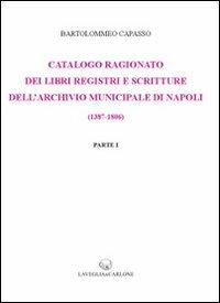 Catalogo ragionato dei libri, registri e scritture dell'archivio municipale di Napoli (1387-1806) (rist. anast. 1899) - Bartolomeo Capasso - Libro Lavegliacarlone 2011 | Libraccio.it