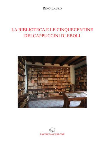 La biblioteca e le cinquecentine dei cappuccini di Eboli - Rino Lauro - Libro Lavegliacarlone 2019 | Libraccio.it