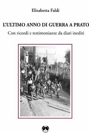 L' ultimo anno di guerra a Prato. Con ricordi e testimonianze da diari inediti - Elisabetta Faldi - Libro Pentalinea 2004, Per il lavoro e la democrazia | Libraccio.it