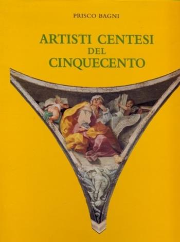 Artisti centesi del Cinquecento - Prisco Bagni - Libro Bertoncello 1996 | Libraccio.it
