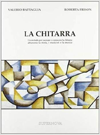 La chitarra. Un metodo per suonare e conoscere la chitarra attraverso la storia, i musicisti e la musica - Valerio Battaglia, Roberta Frison - Libro Supernova 1996, Musica | Libraccio.it