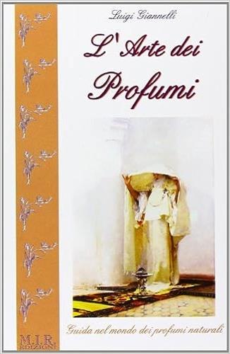 L' arte dei profumi. Guida ai profumi naturali - Luigi Giannelli - Libro MIR Edizioni 2004 | Libraccio.it