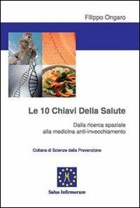 Le dieci chiavi della salute. Dalla ricerca spaziale alla medicina anti-invecchiamento - Filippo Ongaro - Libro Salus Infirmorum 2010 | Libraccio.it