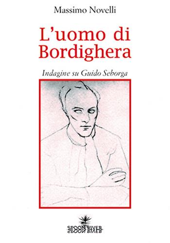 L' uomo di Bordighera. Indagine su Guido Seborga - Massimo Novelli - Libro Spoon River 2008, Storia & storie | Libraccio.it