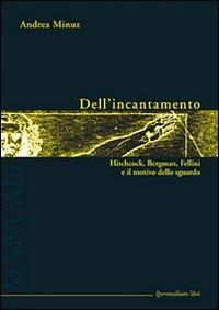 Dell'incantamento. Hitchcock, Bergman, Fellini e il motivo dello sguardo - Andrea Minuz - Libro Ipermedium Libri 2009, Manuali | Libraccio.it