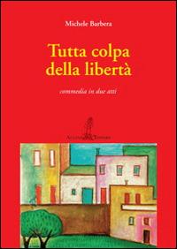 Tutta colpa della libertà - Michele Barbera - Libro Aulino 2014, La scena | Libraccio.it