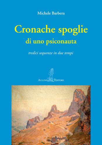 Cronache spoglie di uno psiconauta. Tredici sequenze in due tempi - Michele Barbera - Libro Aulino 2014 | Libraccio.it