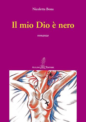 Il mio Dio è nero - Nicoletta Bona - Libro Aulino 2015, Le agavi | Libraccio.it